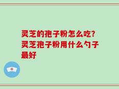 灵芝的孢子粉怎么吃？灵芝孢子粉用什么勺子最好