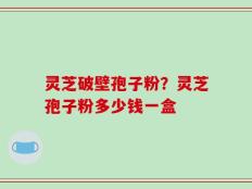 灵芝破壁孢子粉？灵芝孢子粉多少钱一盒