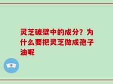 灵芝破壁中的成分？为什么要把灵芝做成孢子油呢