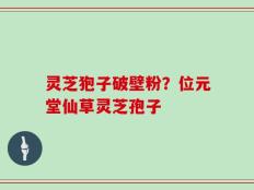 灵芝狍子破壁粉？位元堂仙草灵芝孢子