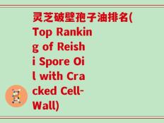 灵芝破壁孢子油排名(Top Ranking of Reishi Spore Oil with Cracked Cell-Wall)