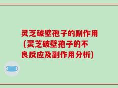 灵芝破壁孢子的副作用 (灵芝破壁孢子的不良反应及副作用分析)