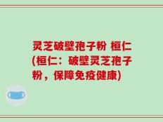 灵芝破壁孢子粉 桓仁(桓仁：破壁灵芝孢子粉，保障免疫健康)