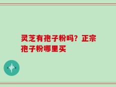 灵芝有孢子粉吗？正宗孢子粉哪里买
