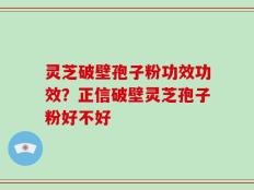 灵芝破壁孢子粉功效功效？正信破壁灵芝孢子粉好不好