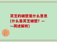 灵芝的破壁是什么意思(什么是灵芝破壁？——简述解析)