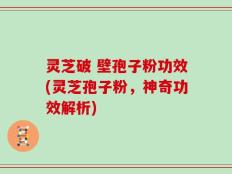 灵芝破 壁孢子粉功效(灵芝孢子粉，神奇功效解析)