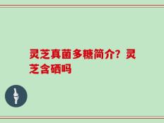 灵芝真菌多糖简介？灵芝含硒吗