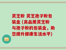 灵芝粉 灵芝孢子粉包装盒 (高品质灵芝粉与孢子粉的包装盒，助您提升健康生活水平)