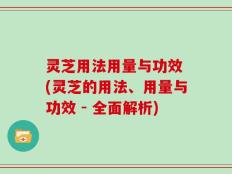 灵芝用法用量与功效 (灵芝的用法、用量与功效 - 全面解析)