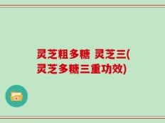灵芝粗多糖 灵芝三(灵芝多糖三重功效)