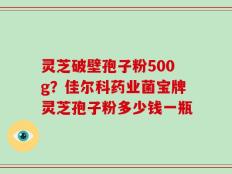 灵芝破壁孢子粉500g？佳尔科药业菌宝牌灵芝孢子粉多少钱一瓶
