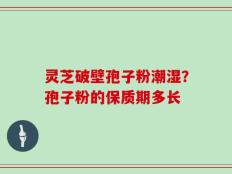 灵芝破壁孢子粉潮湿？孢子粉的保质期多长