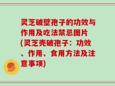 灵芝破壁孢子的功效与作用及吃法禁忌图片 (灵芝壳破孢子：功效、作用、食用方法及注意事项)