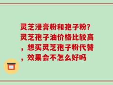 灵芝浸膏粉和孢子粉？灵芝孢子油价格比较高，想买灵芝孢子粉代替，效果会不怎么好吗