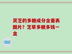 灵芝的多糖成分含量表图片？芝草多糖多钱一盒