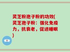 灵芝粉孢子粉的功效(灵芝孢子粉：强化免疫力，抗衰老，促进睡眠)