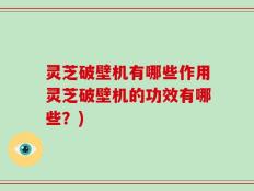 灵芝破壁机有哪些作用灵芝破壁机的功效有哪些？)