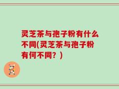 灵芝茶与孢子粉有什么不同(灵芝茶与孢子粉有何不同？)