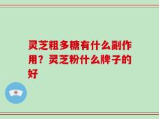 灵芝粗多糖有什么副作用？灵芝粉什么牌子的好