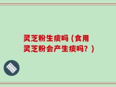 灵芝粉生痰吗 (食用灵芝粉会产生痰吗？)