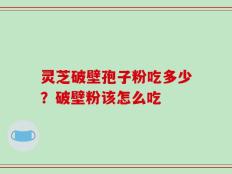 灵芝破壁孢子粉吃多少？破壁粉该怎么吃