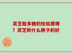 灵芝粗多糖的检验原理？灵芝粉什么牌子的好