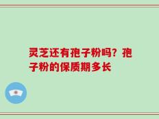 灵芝还有孢子粉吗？孢子粉的保质期多长