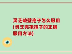 灵芝破壁孢子怎么服用(灵芝壳孢孢子的正确服用方法)