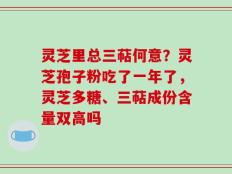灵芝里总三萜何意？灵芝孢子粉吃了一年了，灵芝多糖、三萜成份含量双高吗