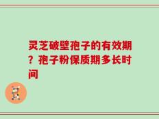 灵芝破壁孢子的有效期？孢子粉保质期多长时间
