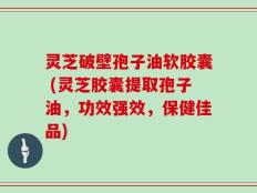 灵芝破壁孢子油软胶囊 (灵芝胶囊提取孢子油，功效强效，保健佳品)