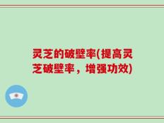 灵芝的破壁率(提高灵芝破壁率，增强功效)