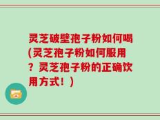 灵芝破壁孢子粉如何喝(灵芝孢子粉如何服用？灵芝孢子粉的正确饮用方式！)
