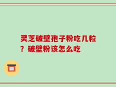 灵芝破壁孢子粉吃几粒？破壁粉该怎么吃