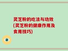 灵芝粉的吃法与功效 (灵芝粉的健康作用及食用技巧)