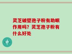 灵芝破壁孢子粉有助眠作用吗？灵芝孢子粉有什么好处