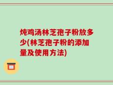 炖鸡汤林芝孢子粉放多少(林芝孢子粉的添加量及使用方法)