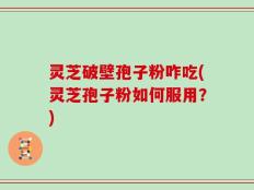 灵芝破壁孢子粉咋吃(灵芝孢子粉如何服用？)