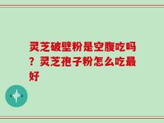 灵芝破壁粉是空腹吃吗？灵芝孢子粉怎么吃最好