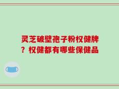 灵芝破壁孢子粉权健牌？权健都有哪些保健品