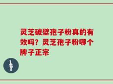 灵芝破壁孢子粉真的有效吗？灵芝孢子粉哪个牌子正宗