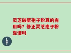 灵芝破壁孢子粉真的有用吗？修正灵芝孢子粉靠谱吗