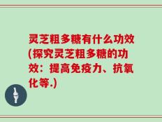 灵芝粗多糖有什么功效(探究灵芝粗多糖的功效：提高免疫力、抗氧化等.)