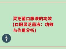 灵芝菌口服液的功效 (口服灵芝菌液：功效与作用分析)