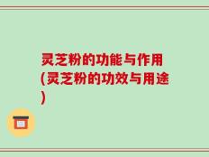 灵芝粉的功能与作用 (灵芝粉的功效与用途)