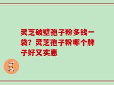 灵芝破壁孢子粉多钱一袋？灵芝孢子粉哪个牌子好又实惠