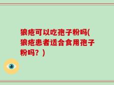 狼疮可以吃孢子粉吗(狼疮患者适合食用孢子粉吗？)
