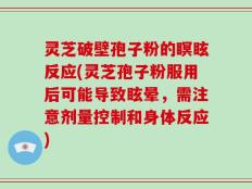 灵芝破壁孢子粉的瞑眩反应(灵芝孢子粉服用后可能导致眩晕，需注意剂量控制和身体反应)