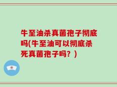 牛至油杀真菌孢子彻底吗(牛至油可以彻底杀死真菌孢子吗？)
